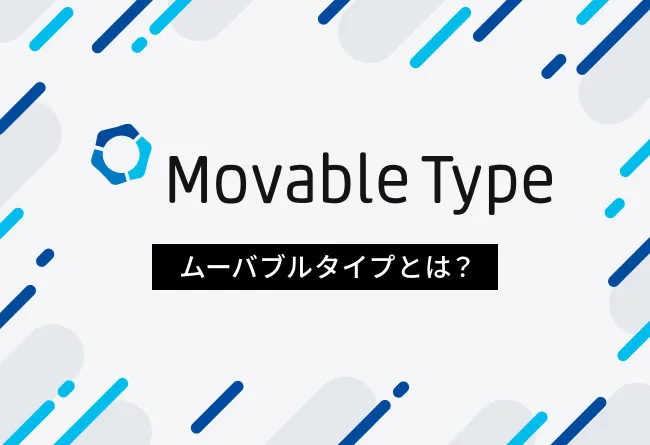 Movable Type (ムーバブルタイプ)とは?特徴や機能、導入メリット